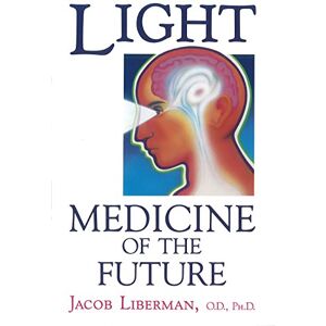 Liberman O.D. Ph.D., Jacob Light: Medicine of the Future: How We Can Use It to Heal Ourselves NOW Liberman O.D. Ph.D., Jacob Light: Medicine of the Future: How We Can Use It to Heal Ourselves NOW