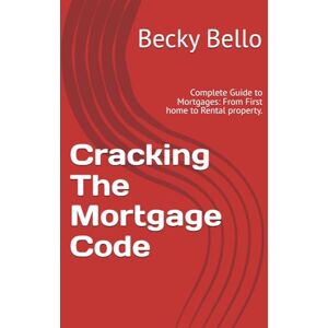 Bello, Becky Cracking the mortgage code: Complete Guide to Mortgages: From First home to Rental property. Bello, Becky Cracking the mortgage code: Complete Guide to Mortgages: From First home to Rental property.