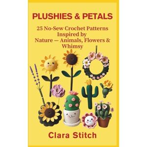 Stitch, Clara PLUSHIES & PETALS: 25 No-Sew Crochet Patterns Inspired by Nature — Animals, Flowers & Whimsy Stitch, Clara PLUSHIES & PETALS: 25 No-Sew Crochet Patterns Inspired by Nature — Animals, Flowers & Whimsy