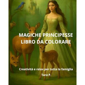 Piraccini Tara, TP Sara Tara PRINCIPESSE MAGICHE-LIBRO DA COLORARE PER BAMBINI: Un mondo di castelli e principesse per bambini da 1 a 10 anni, perfetto come regalo creativo. Piraccini Tara, TP Sara Tara PRINCIPESSE MAGICHE-LIBRO DA COLORARE PER BAMBINI: Un mondo di castelli e principesse per bambini da 1 a 10 anni, perfetto come regalo creativo.