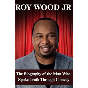Bernard, Joey ROY WOOD JR: The Biography of the Man Who Spoke Truth Through Comedy Bernard, Joey ROY WOOD JR: The Biography of the Man Who Spoke Truth Through Comedy