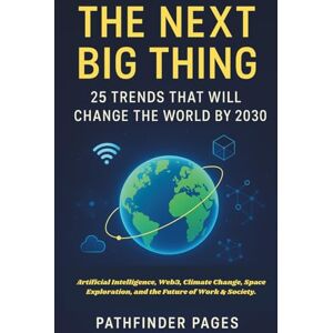 PAGES, PATHFINDER The Next Big Thing 25 Trends That Will Change the World by 2030: Artificial Intelligence, Web3, Climate Change, Space Exploration, and the Future of Work & Society PAGES, PATHFINDER The Next Big Thing 25 Trends That Will Change the World by 2030: Artificial Intelligence, Web3, Climate Change, Space Exploration, and the Future of Work & Society
