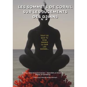 ibn Abd Allāh al Shiblī al Sābiqī al Dimashqī, Qadi Muḥammad Les Sommets de Corail sur les Jugements des Djinns: tout ce que tu n’as jamais lu sur les djinns... ibn Abd Allāh al Shiblī al Sābiqī al Dimashqī, Qadi Muḥammad Les Sommets de Corail sur les Jugements des Djinns: tout ce que tu n’as jamais lu sur les djinns...