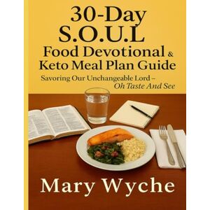 Wyche, Mary 30-Day S.O.U.L. Food Devotional & Keto Meal Plan Guide: "Savoring Our Unchangeable Lord Oh Taste And See Wyche, Mary 30-Day S.O.U.L. Food Devotional & Keto Meal Plan Guide: "Savoring Our Unchangeable Lord Oh Taste And See