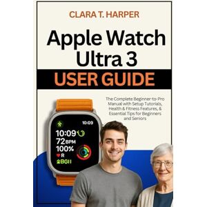 Harper, Clara T. Apple Watch Ultra 3 User Guide: The Complete Beginner-to-Pro Manual with Setup Tutorials, Health & Fitness Features, & Essential Tips for Beginners and Seniors Harper, Clara T. Apple Watch Ultra 3 User Guide: The Complete Beginner-to-Pro Manual with Setup Tutorials, Health & Fitness Features, & Essential Tips for Beginners and Seniors