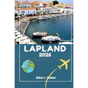 SOMMER, HILBERT Z. LAPLAND TRAVEL GUIDE: Discover Lapland’s Must-See Attractions, Hidden Gems, Culture, Nightlife & Outdoor Activities. Practical Tips and Local Insights SOMMER, HILBERT Z. LAPLAND TRAVEL GUIDE: Discover Lapland’s Must-See Attractions, Hidden Gems, Culture, Nightlife & Outdoor Activities. Practical Tips and Local Insights