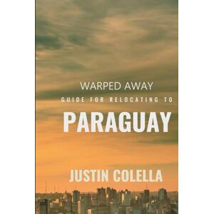 Colella, Justin Warped Away Guide For Relocating to Paraguay: What No One Tells You About Relocation — Until Now! (Relocate without Stress) Colella, Justin Warped Away Guide For Relocating to Paraguay: What No One Tells You About Relocation — Until Now! (Relocate without Stress)