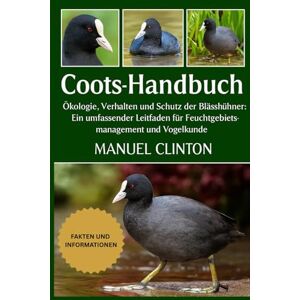 CLINTON, MANUEL Coots-Handbuch: Ökologie, Verhalten und Schutz der Blässhühner: Ein umfassender Leitfaden für Feuchtgebietsmanagement und Vogelkunde CLINTON, MANUEL Coots-Handbuch: Ökologie, Verhalten und Schutz der Blässhühner: Ein umfassender Leitfaden für Feuchtgebietsmanagement und Vogelkunde
