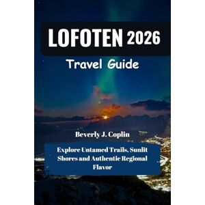 Coplin, Beverly J. LOFOTEN Travel Guide 2026: Explore Untamed Trails, Sunlit Shores and Authentic Regional Flavor Coplin, Beverly J. LOFOTEN Travel Guide 2026: Explore Untamed Trails, Sunlit Shores and Authentic Regional Flavor
