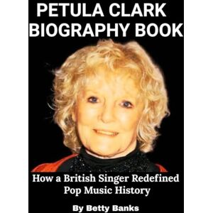 Banks, Betty Petula Clark Biography Book: How a British Singer Redefined Pop Music History Banks, Betty Petula Clark Biography Book: How a British Singer Redefined Pop Music History
