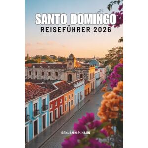 Haun SANTO DOMINGO REISEFÜHRER 2026: Die Geschichte, das lokale Leben und die verborgenen Winkel der Dominikanischen Republik entdecken Haun SANTO DOMINGO REISEFÜHRER 2026: Die Geschichte, das lokale Leben und die verborgenen Winkel der Dominikanischen Republik entdecken