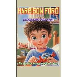 Oliver, Jasper D. HARRISON FORD BIOGRAPHY FOR KIDS ( The Boy Who Became a Galactic Hero): How a Curious Kid from Chicago Flew to the Stars! Oliver, Jasper D. HARRISON FORD BIOGRAPHY FOR KIDS ( The Boy Who Became a Galactic Hero): How a Curious Kid from Chicago Flew to the Stars!