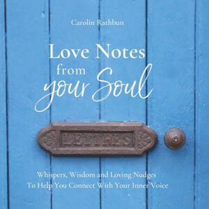 Rathbun, Carolin Love Notes From Your Soul: Whispers, Wisdom and Loving Nudges To Help You Connect With Your Inner Voice Rathbun, Carolin Love Notes From Your Soul: Whispers, Wisdom and Loving Nudges To Help You Connect With Your Inner Voice