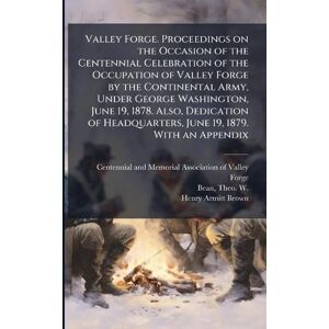 Brown, Henry Armitt 1844-1878 Valley Forge. Proceedings on the Occasion of the Centennial Celebration of the Occupation of Valley Forge by the Continental Army, Under George ... Headquarters, June 19, 1879. With an Appendix Brown, Henry Armitt 1844-1878 Valley Forge. Proceedings on the Occasion of the Centennial Celebration of the Occupation of Valley Forge by the Continental Army, Under George ... Headquarters, June 19, 1879. With an Appendix