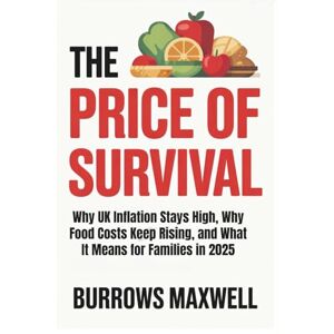 Maxwell, Burrows The Price of Survival: Why UK Inflation Stays High, Why Food Costs Keep Rising, and What It Means for Families in 2025 Maxwell, Burrows The Price of Survival: Why UK Inflation Stays High, Why Food Costs Keep Rising, and What It Means for Families in 2025