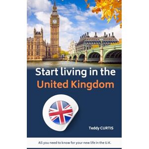Curtis, Teddy Start living in the United Kingdom : All you need to know for your new life in the U.K. Curtis, Teddy Start living in the United Kingdom : All you need to know for your new life in the U.K.