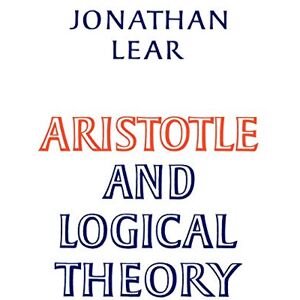 Lear, Jonathan Aristotle and Logical Theory Lear, Jonathan Aristotle and Logical Theory