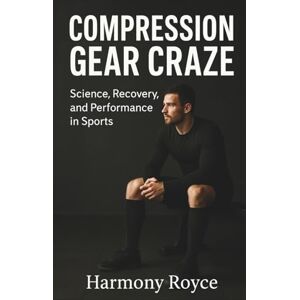 Royce, Harmony Compression Gear Craze: Science, Recovery, and Performance in Sports (Health Matters) Royce, Harmony Compression Gear Craze: Science, Recovery, and Performance in Sports (Health Matters)