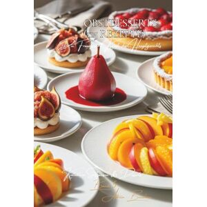 Beaulieu, Adrien L. Obstdesserts 115 Rezepte: Süßspeisen & Desserts Band Fünf Beaulieu, Adrien L. Obstdesserts 115 Rezepte: Süßspeisen & Desserts Band Fünf