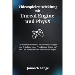 Lange, Jonosch Videospielentwicklung mit Unreal Engine und PhysX: Ein Schritt-für-Schritt-Leitfaden für Anfänger zur Erstellung eines Projekts von Grund auf mit C++, Blueprints und realistischer Physik Lange, Jonosch Videospielentwicklung mit Unreal Engine und PhysX: Ein Schritt-für-Schritt-Leitfaden für Anfänger zur Erstellung eines Projekts von Grund auf mit C++, Blueprints und realistischer Physik
