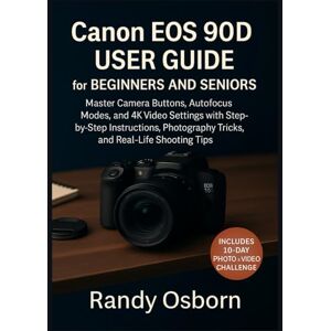 Osborn, Randy Canon EOS 90D User Guide for Beginners and Seniors: Master Camera Buttons, Autofocus Modes, and 4K Video Settings with Step-by-Step Instructions, Photography Tricks, and Real-Life Shooting Tips Osborn, Randy Canon EOS 90D User Guide for Beginners and Seniors: Master Camera Buttons, Autofocus Modes, and 4K Video Settings with Step-by-Step Instructions, Photography Tricks, and Real-Life Shooting Tips