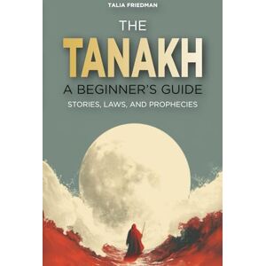 Friedman, Talia The Tanakh: A Beginner's Guide: Stories, Laws, and Prophecies Friedman, Talia The Tanakh: A Beginner's Guide: Stories, Laws, and Prophecies