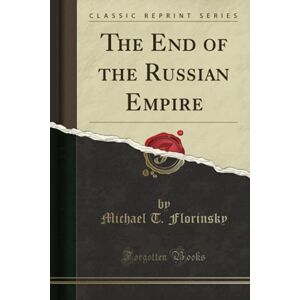 Florinsky, Michael T. The End of the Russian Empire (Classic Reprint) Florinsky, Michael T. The End of the Russian Empire (Classic Reprint)