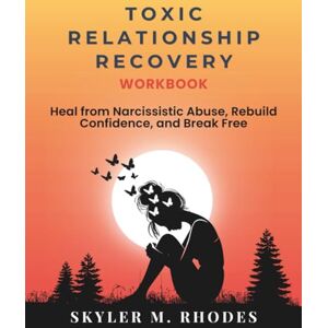 Rhodes, Skyler M. Toxic Relationship Recovery Workbook: A Step-by-Step Healing Guide to Overcome Narcissistic Abuse, Reclaim Confidence, and Break Free from Emotional Trauma Rhodes, Skyler M. Toxic Relationship Recovery Workbook: A Step-by-Step Healing Guide to Overcome Narcissistic Abuse, Reclaim Confidence, and Break Free from Emotional Trauma