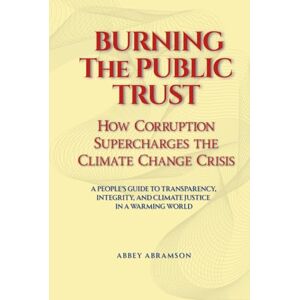 Abramson, Abbey Burning the Public Trust: How Corruption Supercharges the Climate Change Crisis Abramson, Abbey Burning the Public Trust: How Corruption Supercharges the Climate Change Crisis