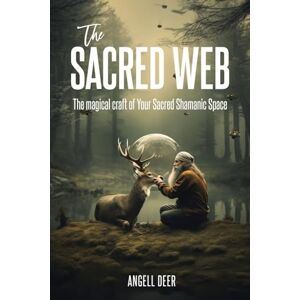 Deer, Angell The Sacred Web: The Magical Craft of Your Sacred Shamanic Space Deer, Angell The Sacred Web: The Magical Craft of Your Sacred Shamanic Space