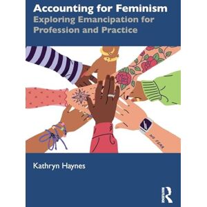 Haynes, Kathryn Accounting for Feminism: Exploring Emancipation for Profession and Practice Haynes, Kathryn Accounting for Feminism: Exploring Emancipation for Profession and Practice