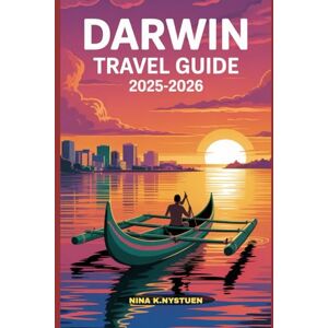 NYSTUEN, NINA K. DARWIN TRAVEL GUIDE 2025-2026: Your Complete Guide to Australia’s Tropical Capital – Culture, Adventure & Coastal Charm NYSTUEN, NINA K. DARWIN TRAVEL GUIDE 2025-2026: Your Complete Guide to Australia’s Tropical Capital – Culture, Adventure & Coastal Charm