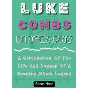 Hand, Aaron LUKE COMBS BIOGRAPHY: A Celebration Of The Life And Legacy Of A Country Music Legend Hand, Aaron LUKE COMBS BIOGRAPHY: A Celebration Of The Life And Legacy Of A Country Music Legend
