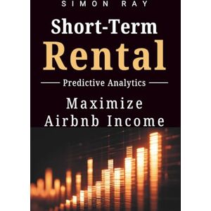Ray, Simon Short-Term Rental Predictive Analytics: Advanced Data-Driven Strategies for Airbnb Hosts, Vacation Rental Owners, and Real Estate Investors (rental property vrbo analytics to increase bookings) Ray, Simon Short-Term Rental Predictive Analytics: Advanced Data-Driven Strategies for Airbnb Hosts, Vacation Rental Owners, and Real Estate Investors (rental property vrbo analytics to increase bookings)