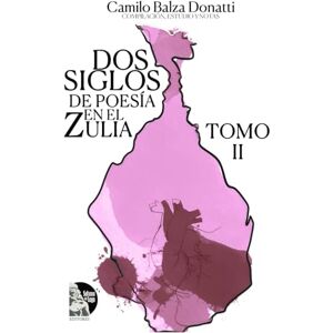 Balza Donatti, Camilo Dos siglos de poesía en el Zulia. Tomo II: Antología histórica de la lírica zuliana y venezolana (siglos XIX y XX) (Dos siglos de poesia en el Zulia) Balza Donatti, Camilo Dos siglos de poesía en el Zulia. Tomo II: Antología histórica de la lírica zuliana y venezolana (siglos XIX y XX) (Dos siglos de poesia en el Zulia)