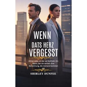 DUNFEE, SHIRLEY WENN DAS HERZ VERGESST: Eine Liebe, an der sie festhielt. Ein Mann, der sie verließ. Eine Abrechnung, die niemand kommen sah DUNFEE, SHIRLEY WENN DAS HERZ VERGESST: Eine Liebe, an der sie festhielt. Ein Mann, der sie verließ. Eine Abrechnung, die niemand kommen sah