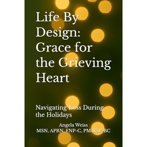 Weiss, MSN, APRN, FNP-C, PMHNP-BC, Angela Life By Design: Grace for the Grieving Heart: Navigating Loss During the Holidays Weiss, MSN, APRN, FNP-C, PMHNP-BC, Angela Life By Design: Grace for the Grieving Heart: Navigating Loss During the Holidays