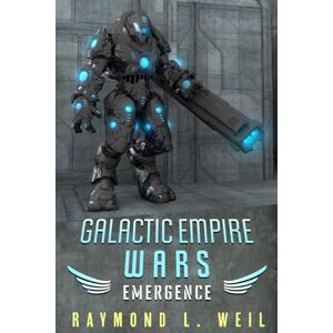 Weil, Raymond L. Galactic Empire Wars: Emergence: Volume 2 Weil, Raymond L. Galactic Empire Wars: Emergence: Volume 2
