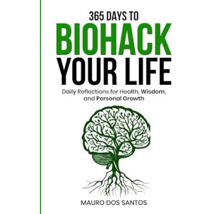 Dos Santos, Mauro 365 Days To Biohack Your Life: Daily Reflection For Health, Wisdom, And personal Growth Dos Santos, Mauro 365 Days To Biohack Your Life: Daily Reflection For Health, Wisdom, And personal Growth