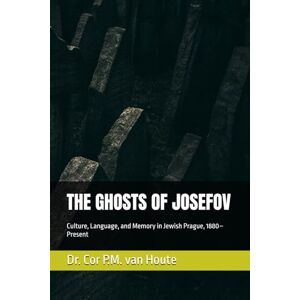 van Houte, Dr. Cor P.M. THE GHOSTS OF JOSEFOV: Culture, Language, and Memory in Jewish Prague, 1880–Present van Houte, Dr. Cor P.M. THE GHOSTS OF JOSEFOV: Culture, Language, and Memory in Jewish Prague, 1880–Present