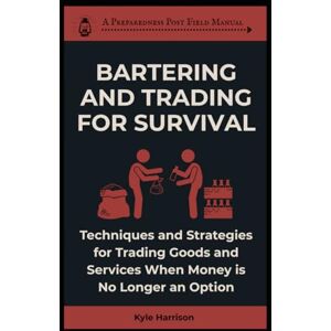 Harrison, Kyle Bartering and Trading For Survival: Techniques and Strategies For Trading Goods and Services When Money Is No Longer an Option: 8 (The Preparedness Post) Harrison, Kyle Bartering and Trading For Survival: Techniques and Strategies For Trading Goods and Services When Money Is No Longer an Option: 8 (The Preparedness Post)