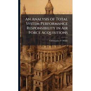 White, Christopher P An Analysis of Total System Performance Responsibility in Air Force Acquisitions White, Christopher P An Analysis of Total System Performance Responsibility in Air Force Acquisitions