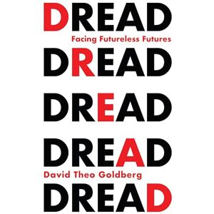 Goldberg, David Theo Dread: Facing Futureless Futures Goldberg, David Theo Dread: Facing Futureless Futures