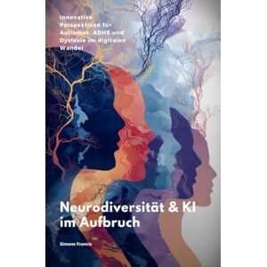 Francis, Simone Neurodiversität & KI im Aufbruch: Innovative Perspektiven für Autismus, ADHS und Dyslexie im digitalen Wandel Francis, Simone Neurodiversität & KI im Aufbruch: Innovative Perspektiven für Autismus, ADHS und Dyslexie im digitalen Wandel