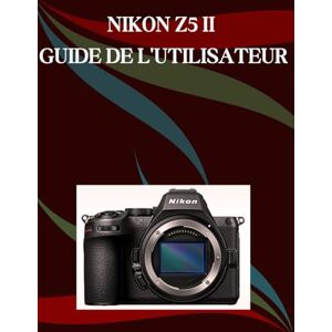 Morley, Jade Nikon Z5 II Guide de l'utilisateur: Un manuel étape par étape pour les débutants et les seniors couvrant les fonctionnalités essentielles de l'appareil photo, les techniques créatives, les conseils Morley, Jade Nikon Z5 II Guide de l'utilisateur: Un manuel étape par étape pour les débutants et les seniors couvrant les fonctionnalités essentielles de l'appareil photo, les techniques créatives, les conseils