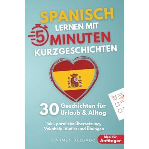 Delgado, Carmen Spanisch lernen mit 5-Minuten Kurzgeschichten 30 einfache & praxisnahe Geschichten für Urlaub & Alltag Ideal für Anfänger inkl. paralleler Übersetzung, Vokabeln, Audios und Übungen Delgado, Carmen Spanisch lernen mit 5-Minuten Kurzgeschichten 30 einfache & praxisnahe Geschichten für Urlaub & Alltag Ideal für Anfänger inkl. paralleler Übersetzung, Vokabeln, Audios und Übungen