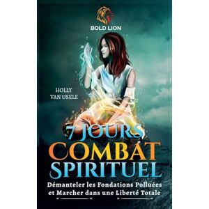 Van Usele, Holly 7 Jours de Prières pour le Combat Spirituel: Démanteler les Fondations Polluées et Marcher dans une Liberté Totale Van Usele, Holly 7 Jours de Prières pour le Combat Spirituel: Démanteler les Fondations Polluées et Marcher dans une Liberté Totale