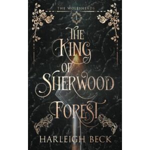 Beck, Harleigh The King of Sherwood Forest (The Wolfsheads book 1) Beck, Harleigh The King of Sherwood Forest (The Wolfsheads book 1)