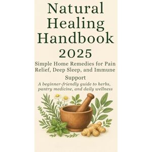 Frost, Asia Mary Natural healing handbook 2025: Simple Home Remedies for Pain Relief, Deep Sleep, and Immune Support: A beginner-friendly guide to herbs, pantry medicine, and daily wellness Frost, Asia Mary Natural healing handbook 2025: Simple Home Remedies for Pain Relief, Deep Sleep, and Immune Support: A beginner-friendly guide to herbs, pantry medicine, and daily wellness