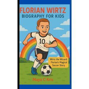 Kris, Maya C FLORIAN WIRTZ BIOGRAPHY FOR KIDS: Wirtz the Wizard: Florian's Magical Soccer Story Kris, Maya C FLORIAN WIRTZ BIOGRAPHY FOR KIDS: Wirtz the Wizard: Florian's Magical Soccer Story